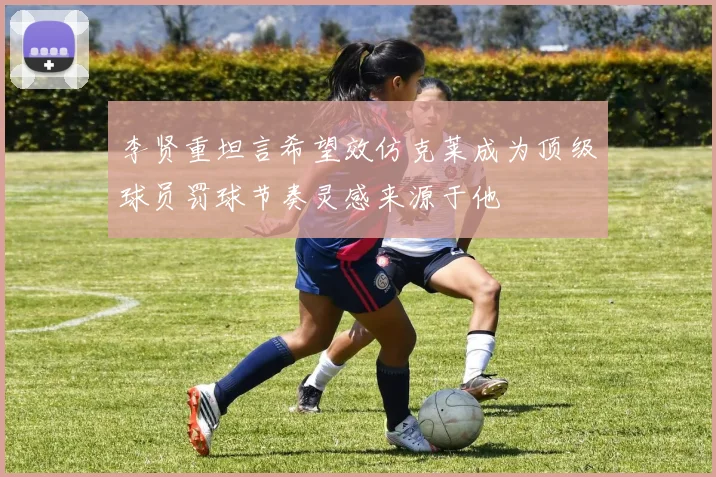李贤重坦言希望效仿克莱成为顶级球员罚球节奏灵感来源于他