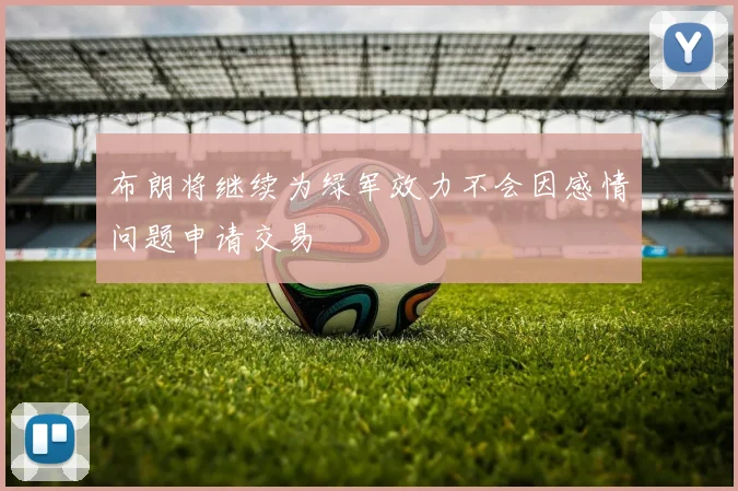 布朗将继续为绿军效力不会因感情问题申请交易