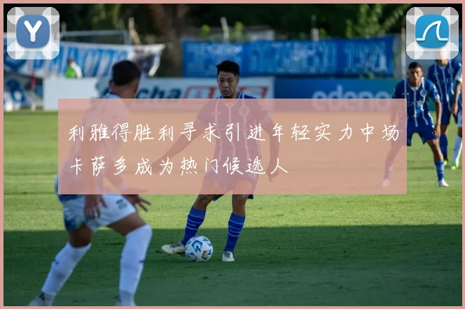 利雅得胜利寻求引进年轻实力中场卡萨多成为热门候选人