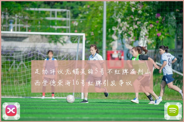 足协评议无锡吴钩5号不红牌漏判山西崇德荣海16号红牌引发争议