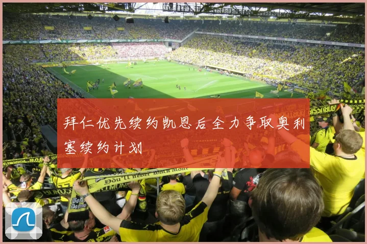 拜仁优先续约凯恩后全力争取奥利塞续约计划