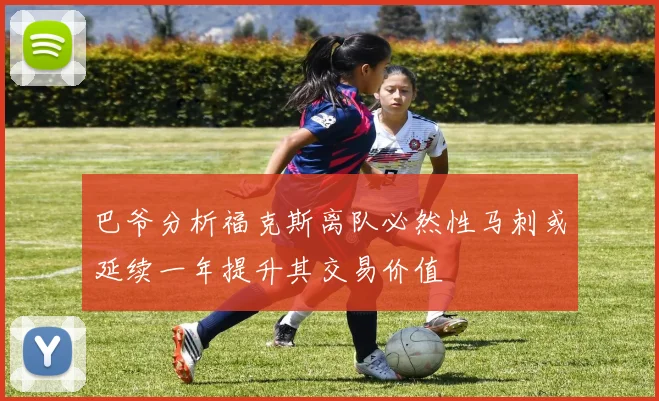 巴爷分析福克斯离队必然性马刺或延续一年提升其交易价值