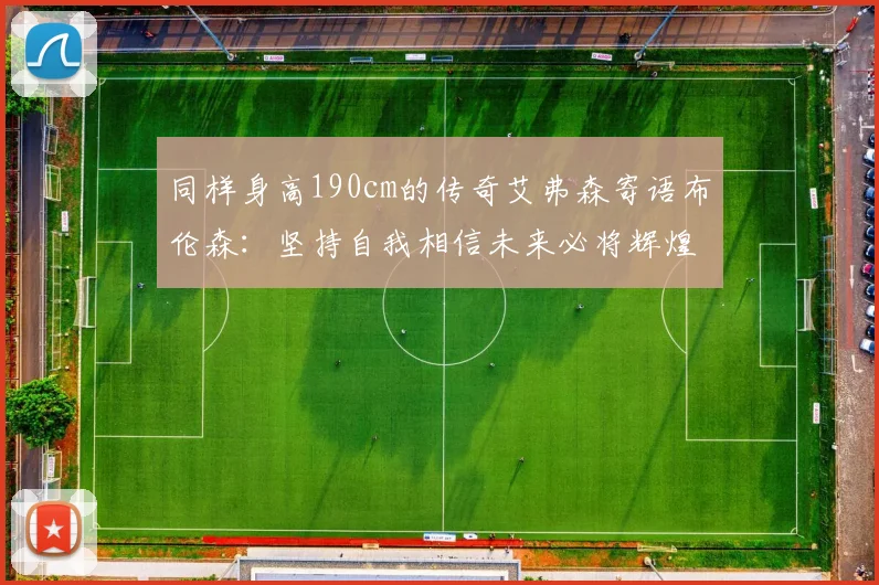 同样身高190cm的传奇艾弗森寄语布伦森：坚持自我相信未来必将辉煌