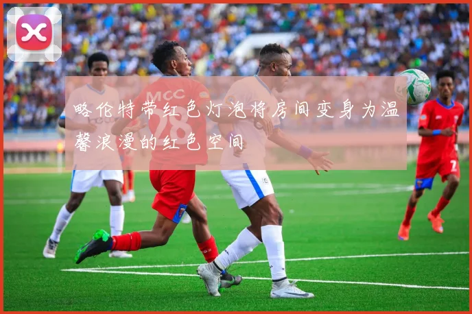 略伦特带红色灯泡将房间变身为温馨浪漫的红色空间
