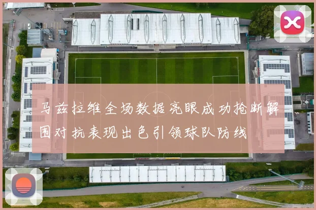 马兹拉维全场数据亮眼成功抢断解围对抗表现出色引领球队防线