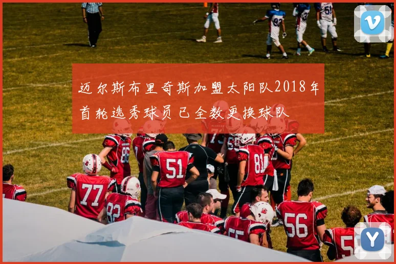 迈尔斯布里奇斯加盟太阳队2018年首轮选秀球员已全数更换球队